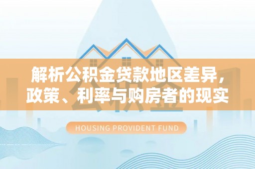 兴国解析公积金贷款地区差异，政策、利率与购房者的现实选择