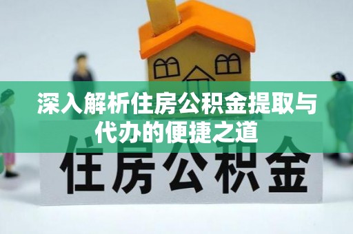 兴国深入解析住房公积金提取与代办的便捷之道