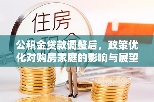 兴国公积金贷款调整后，政策优化对购房家庭的影响与展望