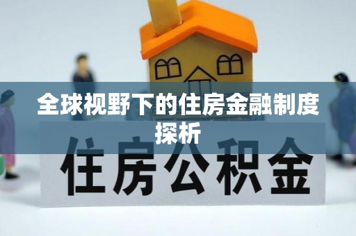 兴国全球视野下的住房金融制度探析