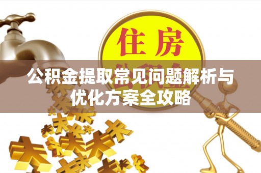兴国公积金提取常见问题解析与优化方案全攻略