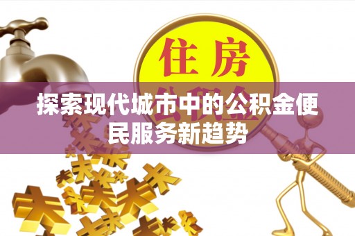兴国探索现代城市中的公积金便民服务新趋势