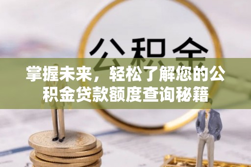 兴国掌握未来，轻松了解您的公积金贷款额度查询秘籍