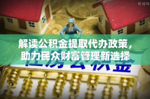 兴国解读公积金提取代办政策，助力民众财富管理新选择