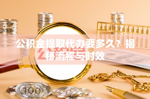 兴国公积金提取代办要多久？揭秘流程与时效