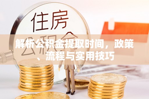 兴国解析公积金提取时间，政策、流程与实用技巧