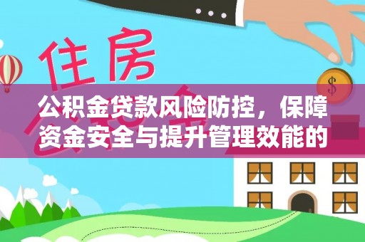 兴国公积金贷款风险防控，保障资金安全与提升管理效能的多维度探索