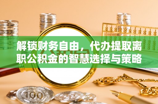 兴国解锁财务自由，代办提取离职公积金的智慧选择与策略