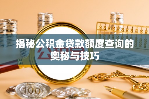 兴国揭秘公积金贷款额度查询的奥秘与技巧