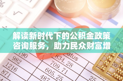 兴国解读新时代下的公积金政策咨询服务，助力民众财富增值与安居梦想