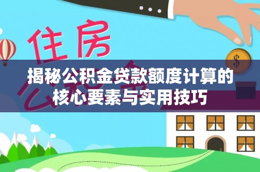兴国揭秘公积金贷款额度计算的核心要素与实用技巧
