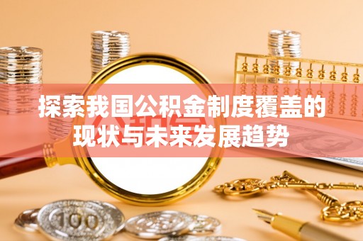 兴国探索我国公积金制度覆盖的现状与未来发展趋势