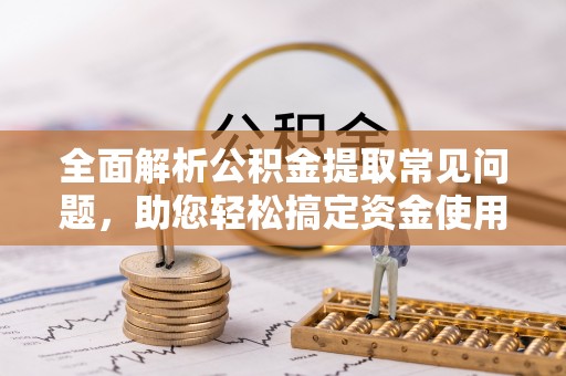 兴国全面解析公积金提取常见问题，助您轻松搞定资金使用