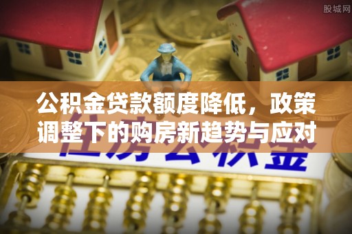 兴国公积金贷款额度降低，政策调整下的购房新趋势与应对策略