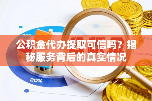 兴国公积金代办提取可信吗？揭秘服务背后的真实情况