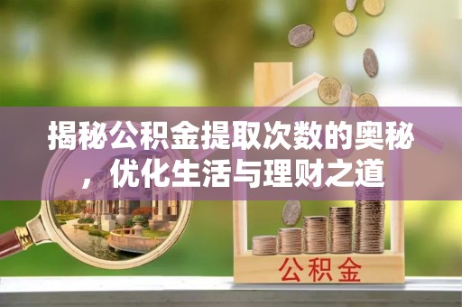 兴国揭秘公积金提取次数的奥秘，优化生活与理财之道