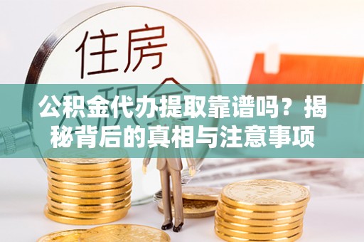 兴国公积金代办提取靠谱吗？揭秘背后的真相与注意事项