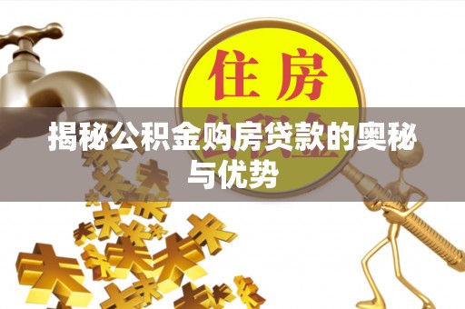 兴国揭秘公积金购房贷款的奥秘与优势