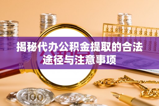 兴国揭秘代办公积金提取的合法途径与注意事项