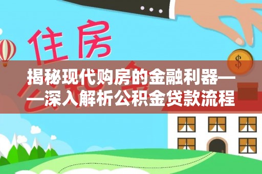 兴国揭秘现代购房的金融利器——深入解析公积金贷款流程