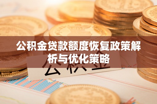兴国公积金贷款额度恢复政策解析与优化策略