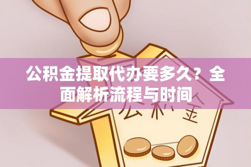 兴国公积金提取代办要多久？全面解析流程与时间