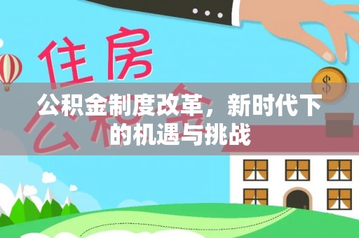 兴国公积金制度改革，新时代下的机遇与挑战