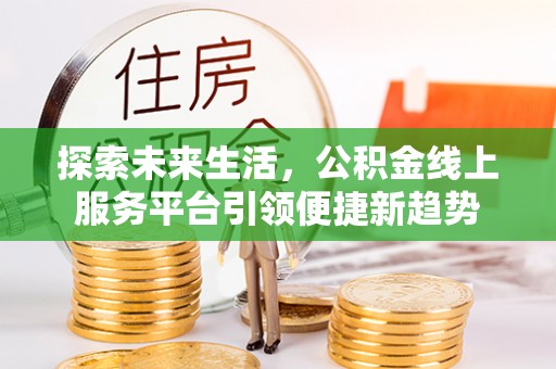 兴国探索未来生活，公积金线上服务平台引领便捷新趋势