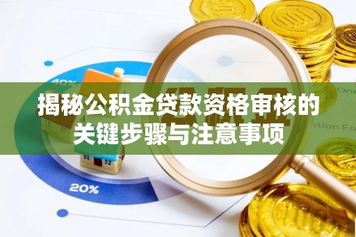 兴国揭秘公积金贷款资格审核的关键步骤与注意事项