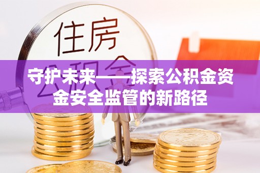 兴国守护未来——探索公积金资金安全监管的新路径