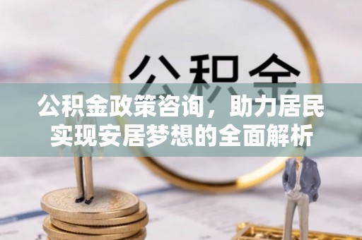 兴国公积金政策咨询，助力居民实现安居梦想的全面解析