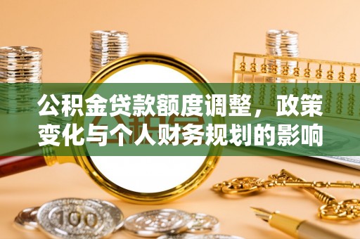 兴国公积金贷款额度调整，政策变化与个人财务规划的影响分析
