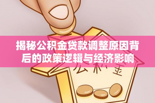 兴国揭秘公积金贷款调整原因背后的政策逻辑与经济影响