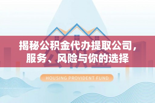 兴国揭秘公积金代办提取公司，服务、风险与你的选择