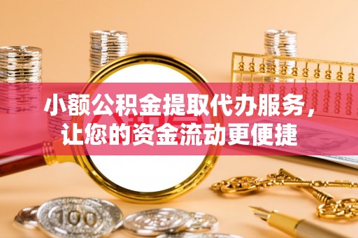 兴国小额公积金提取代办服务，让您的资金流动更便捷