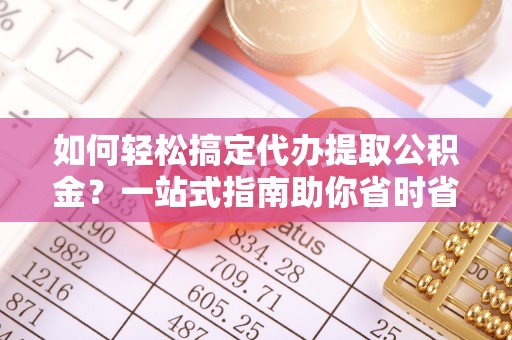 兴国如何轻松搞定代办提取公积金？一站式指南助你省时省心