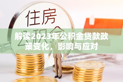 兴国解读2023年公积金贷款政策变化，影响与应对