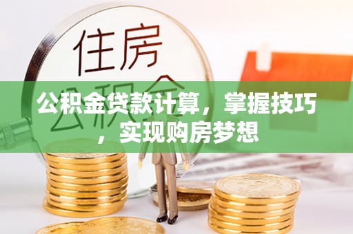 兴国公积金贷款计算，掌握技巧，实现购房梦想