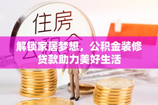兴国解锁家居梦想，公积金装修贷款助力美好生活