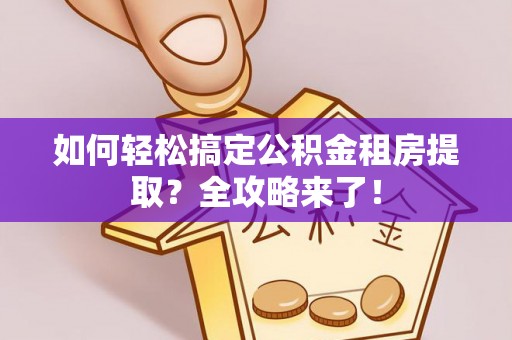 兴国如何轻松搞定公积金租房提取？全攻略来了！