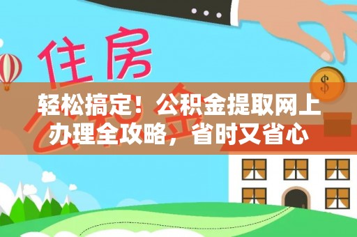 兴国轻松搞定！公积金提取网上办理全攻略，省时又省心