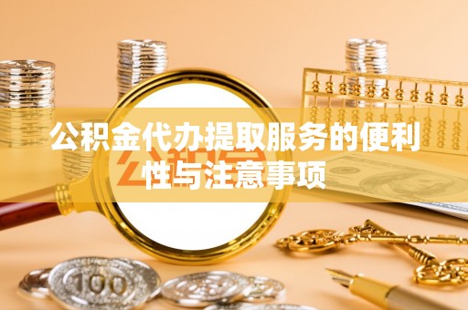 兴国公积金代办提取服务的便利性与注意事项