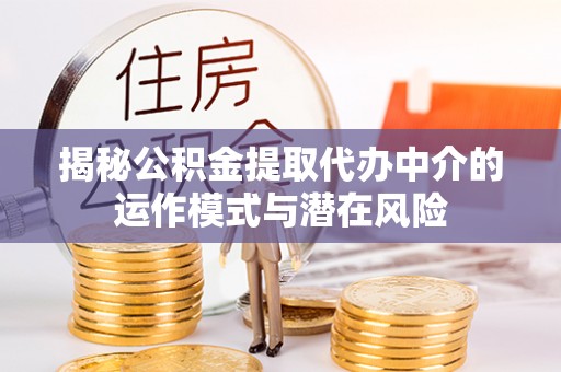 兴国揭秘公积金提取代办中介的运作模式与潜在风险