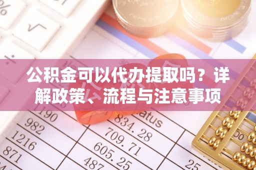 兴国公积金可以代办提取吗？详解政策、流程与注意事项