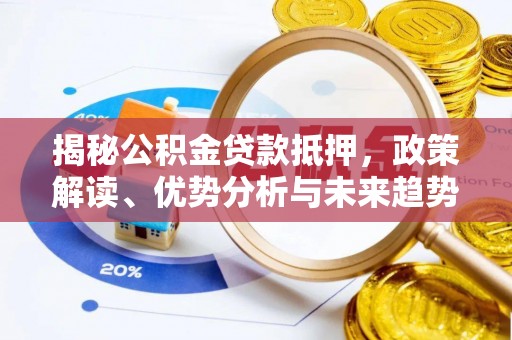 兴国揭秘公积金贷款抵押，政策解读、优势分析与未来趋势