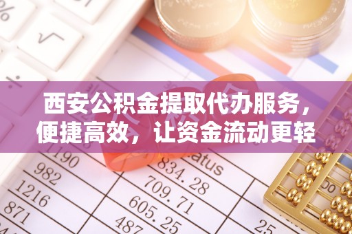 兴国西安公积金提取代办服务，便捷高效，让资金流动更轻松