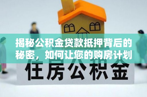 兴国揭秘公积金贷款抵押背后的秘密，如何让您的购房计划更轻松？