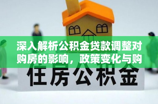 兴国深入解析公积金贷款调整对购房的影响，政策变化与购房者选择