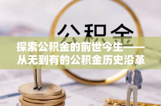 兴国探索公积金的前世今生——从无到有的公积金历史沿革