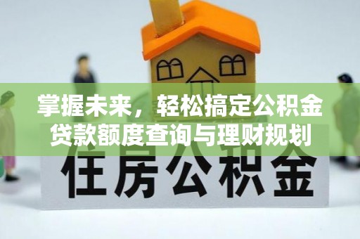 兴国掌握未来，轻松搞定公积金贷款额度查询与理财规划